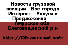 Новости грузовой авиации - Все города Интернет » Услуги и Предложения   . Амурская обл.,Благовещенский р-н